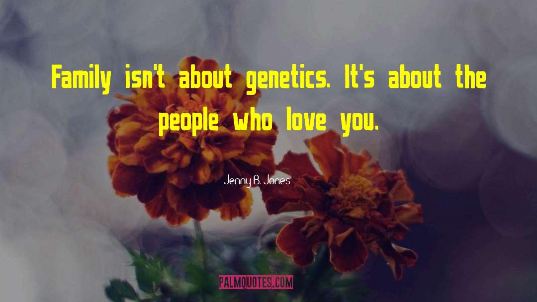 Jenny B. Jones Quotes: Family isn't about genetics. It's