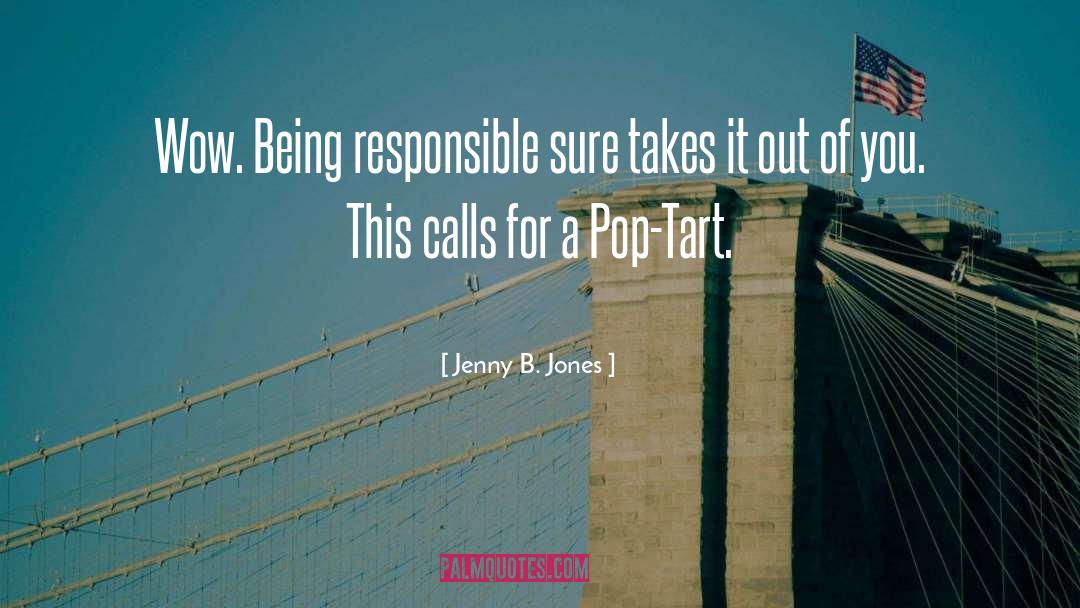 Jenny B. Jones Quotes: Wow. Being responsible sure takes