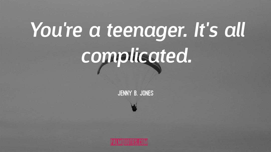 Jenny B. Jones Quotes: You're a teenager. It's all