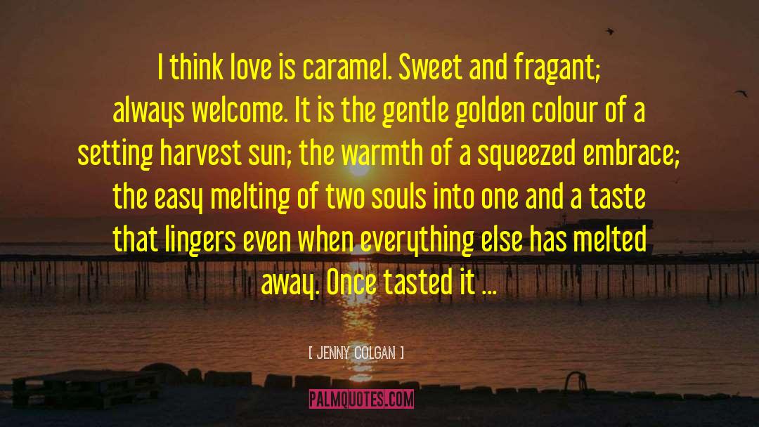 Jenny Colgan Quotes: I think love is caramel.