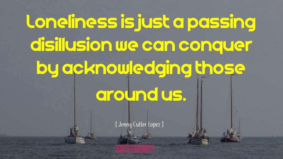 Jenny Cutler Lopez Quotes: Loneliness is just a passing
