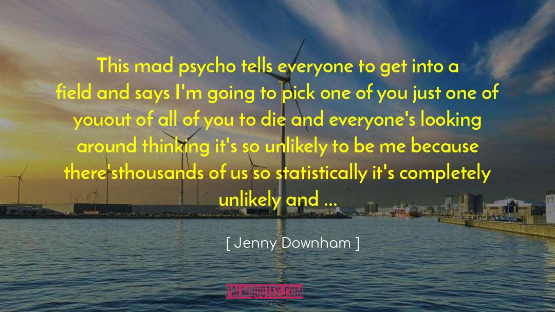 Jenny Downham Quotes: This mad psycho tells everyone