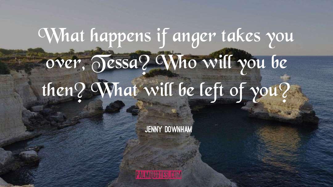 Jenny Downham Quotes: What happens if anger takes