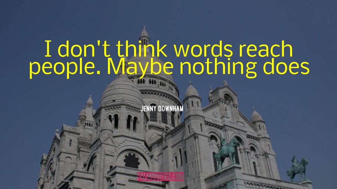 Jenny Downham Quotes: I don't think words reach