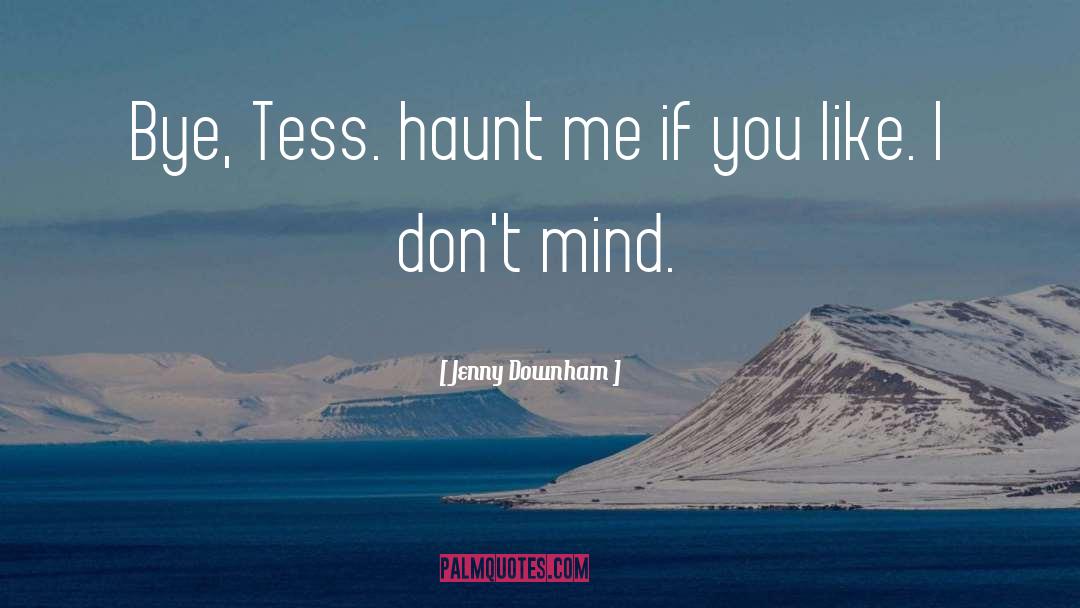 Jenny Downham Quotes: Bye, Tess. haunt me if