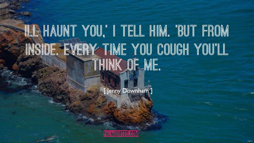 Jenny Downham Quotes: Ill haunt you,' I tell