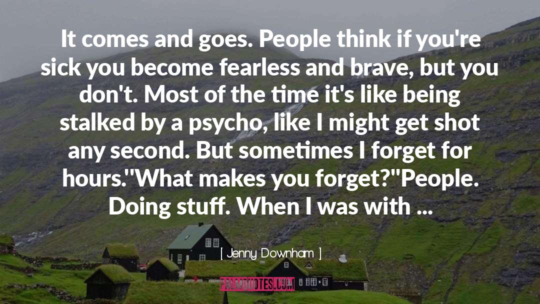 Jenny Downham Quotes: It comes and goes. People