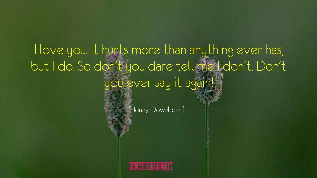 Jenny Downham Quotes: I love you. It hurts