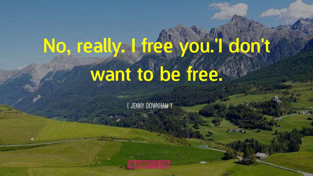Jenny Downham Quotes: No, really. I free you.'<br