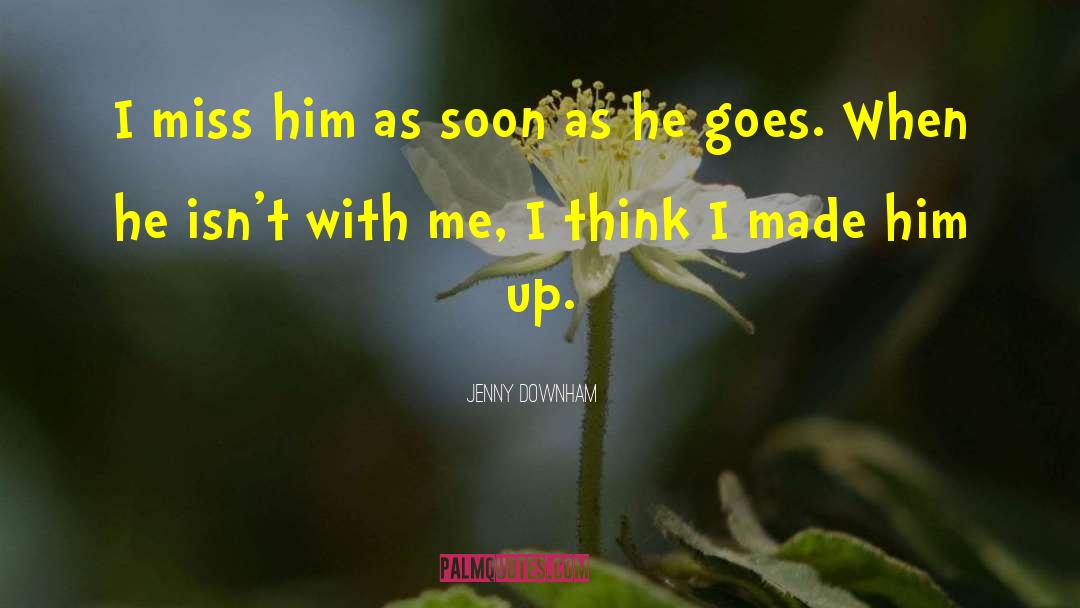 Jenny Downham Quotes: I miss him as soon