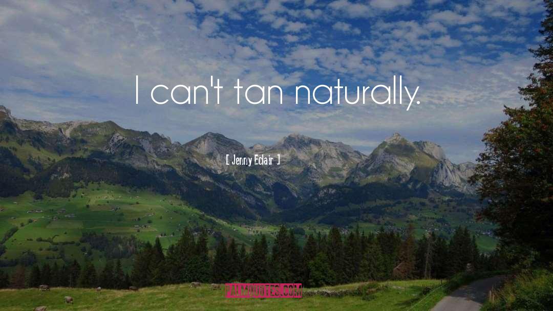 Jenny Eclair Quotes: I can't tan naturally.