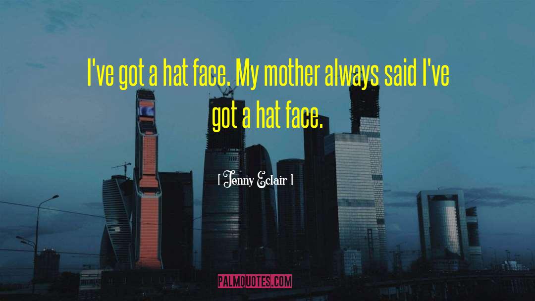 Jenny Eclair Quotes: I've got a hat face.