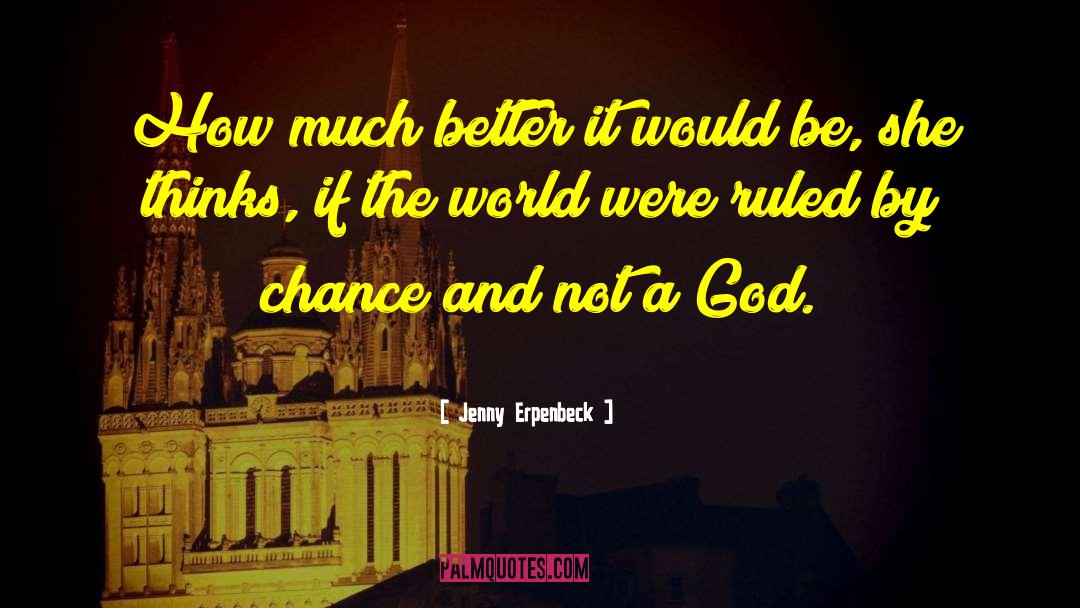 Jenny Erpenbeck Quotes: How much better it would
