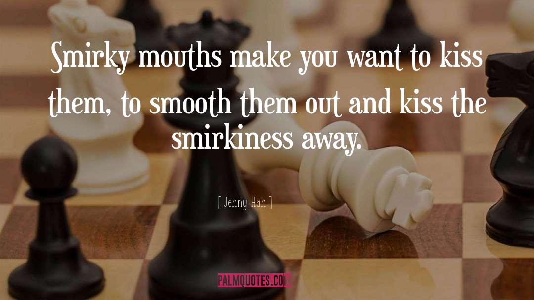 Jenny Han Quotes: Smirky mouths make you want