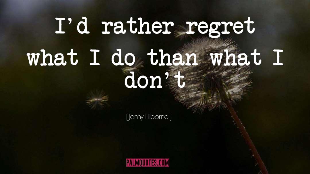 Jenny Hilborne Quotes: I'd rather regret what I