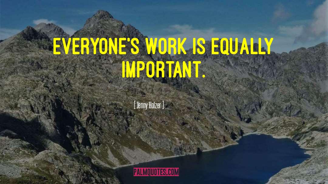 Jenny Holzer Quotes: Everyone's work is equally important.