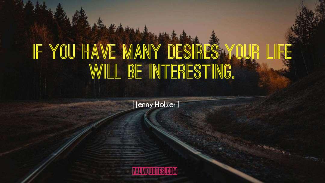 Jenny Holzer Quotes: If you have many desires