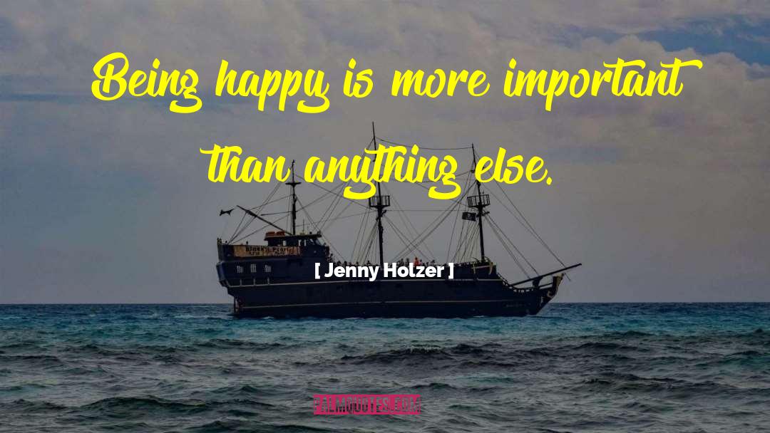 Jenny Holzer Quotes: Being happy is more important