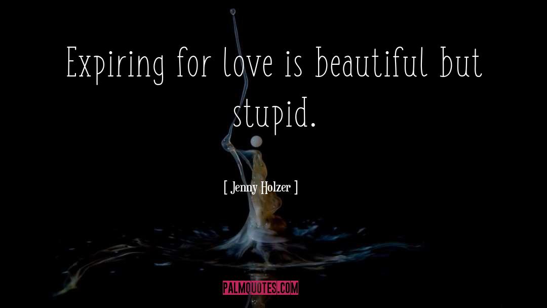 Jenny Holzer Quotes: Expiring for love is beautiful