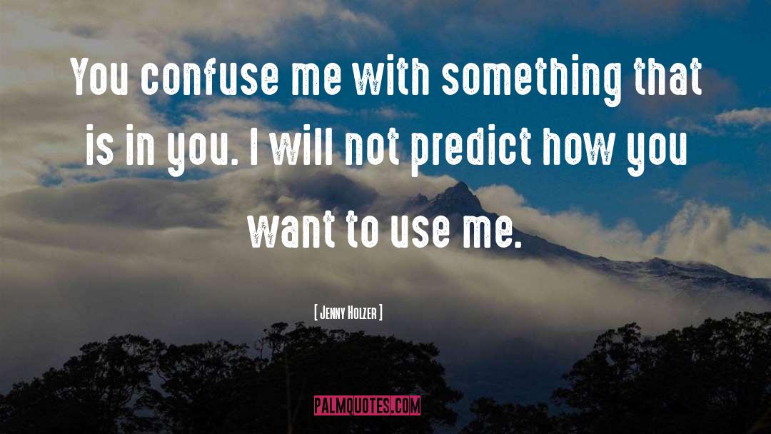 Jenny Holzer Quotes: You confuse me with something