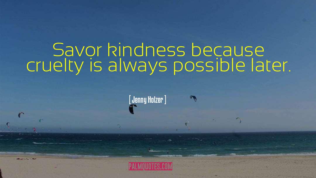 Jenny Holzer Quotes: Savor kindness because cruelty is