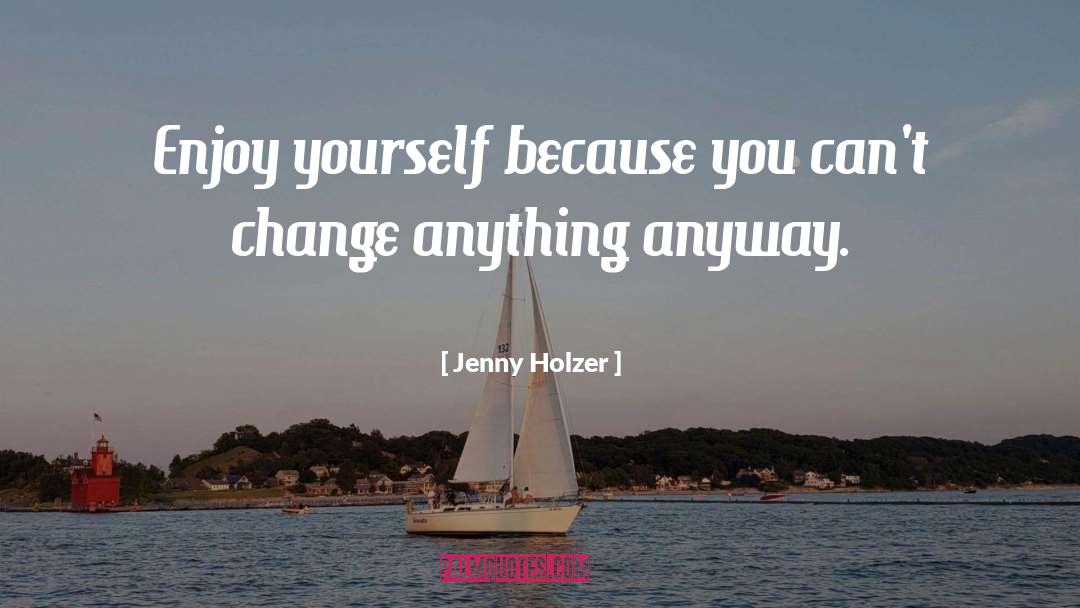 Jenny Holzer Quotes: Enjoy yourself because you can't