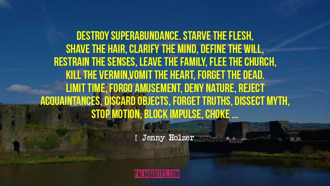 Jenny Holzer Quotes: Destroy superabundance. Starve the flesh,