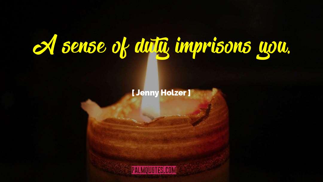 Jenny Holzer Quotes: A sense of duty imprisons