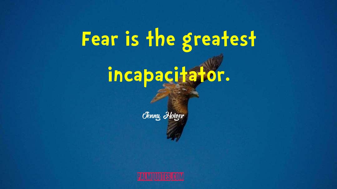 Jenny Holzer Quotes: Fear is the greatest incapacitator.