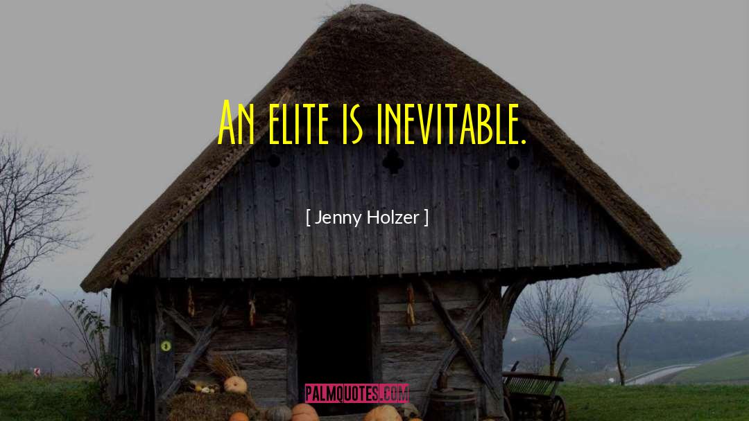 Jenny Holzer Quotes: An elite is inevitable.