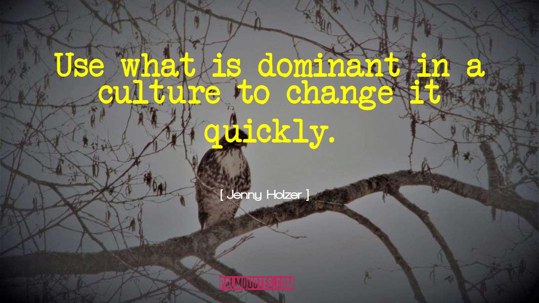 Jenny Holzer Quotes: Use what is dominant in