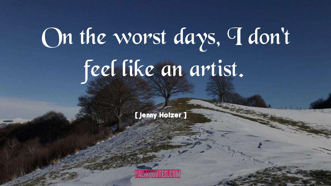 Jenny Holzer Quotes: On the worst days, I