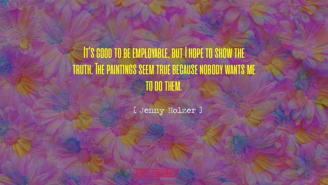 Jenny Holzer Quotes: It's good to be employable,
