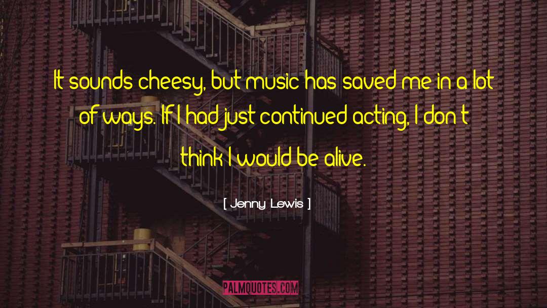 Jenny Lewis Quotes: It sounds cheesy, but music