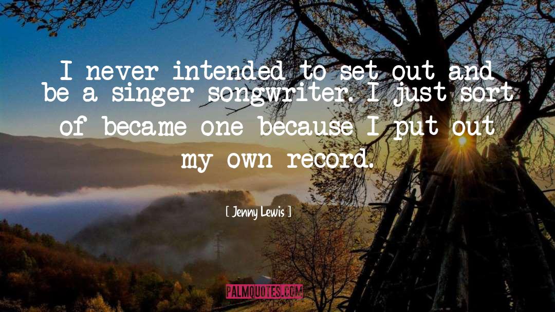 Jenny Lewis Quotes: I never intended to set