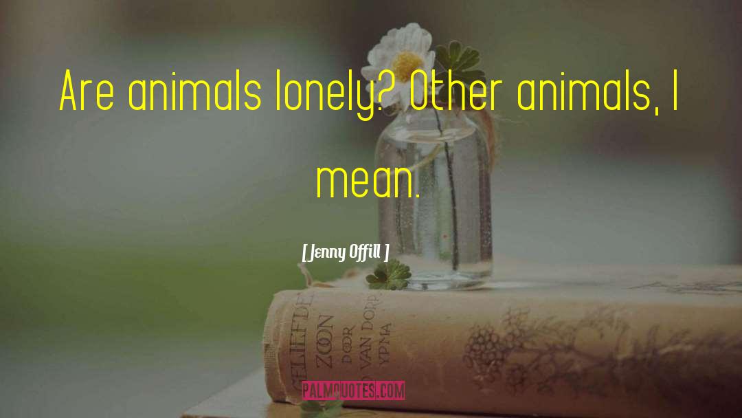 Jenny Offill Quotes: Are animals lonely? Other animals,