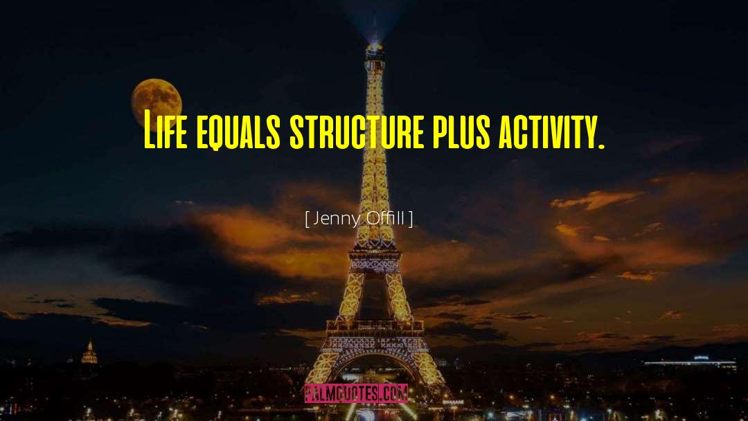 Jenny Offill Quotes: Life equals structure plus activity.