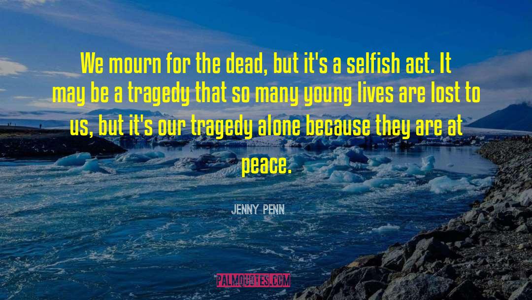 Jenny Penn Quotes: We mourn for the dead,