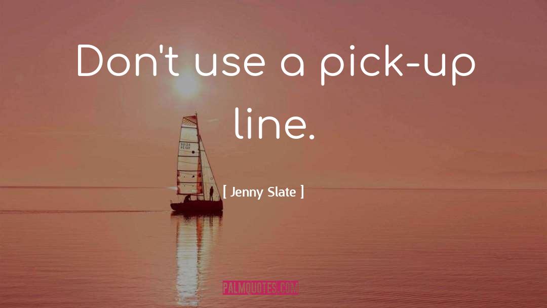 Jenny Slate Quotes: Don't use a pick-up line.