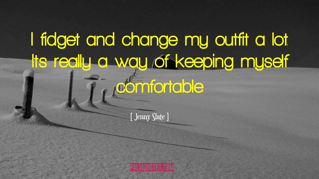 Jenny Slate Quotes: I fidget and change my