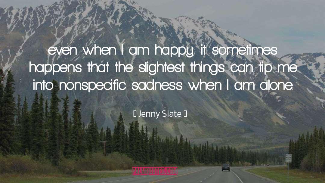 Jenny Slate Quotes: even when I am happy,