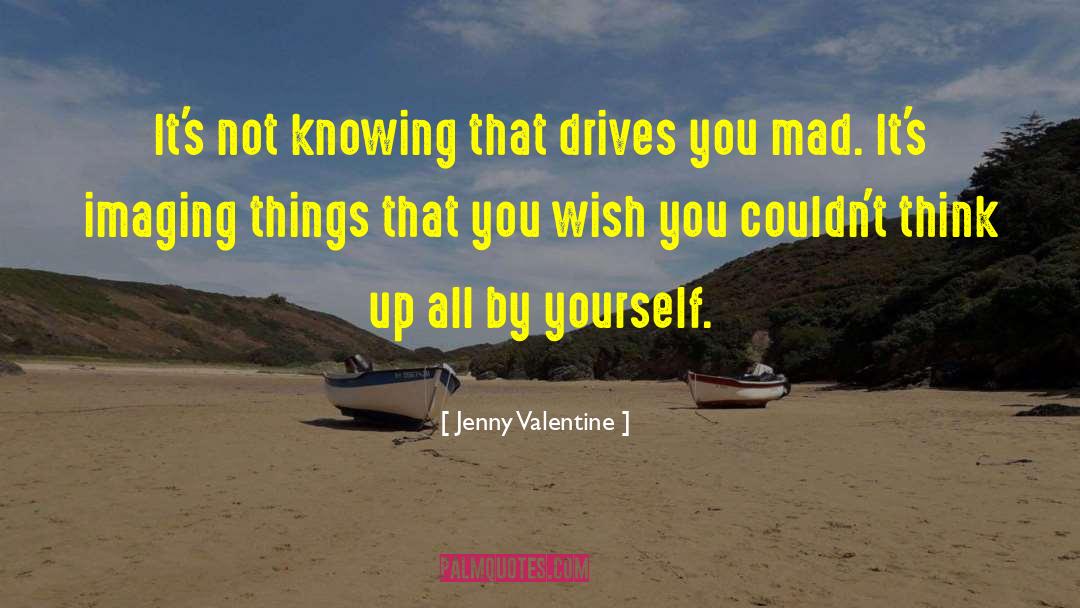 Jenny Valentine Quotes: It's not knowing that drives