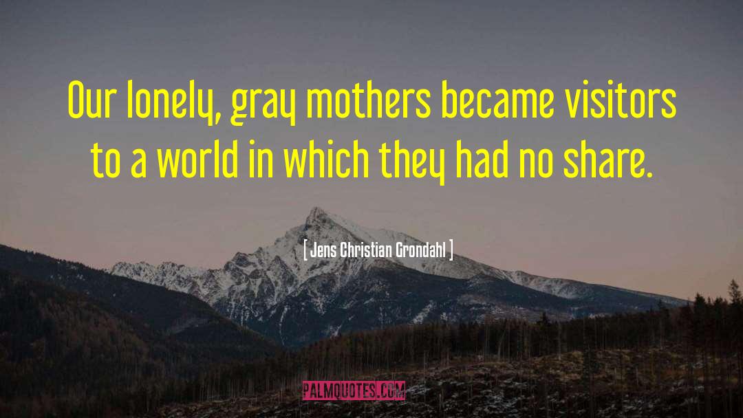 Jens Christian Grondahl Quotes: Our lonely, gray mothers became