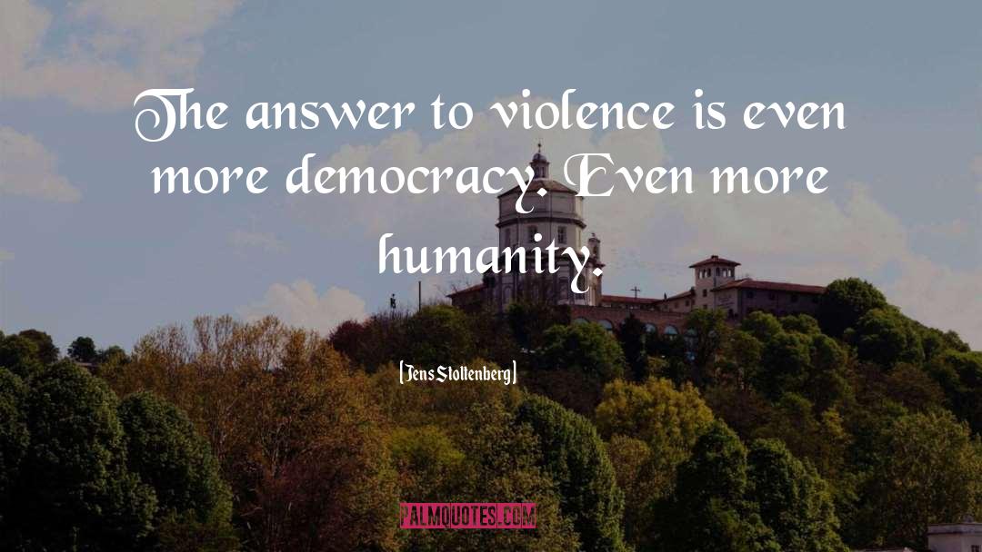Jens Stoltenberg Quotes: The answer to violence is
