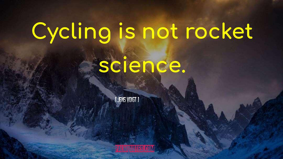 Jens Voigt Quotes: Cycling is not rocket science.