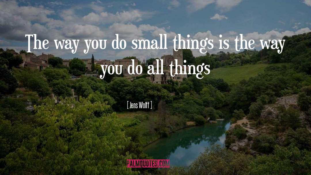 Jens Wolff Quotes: The way you do small