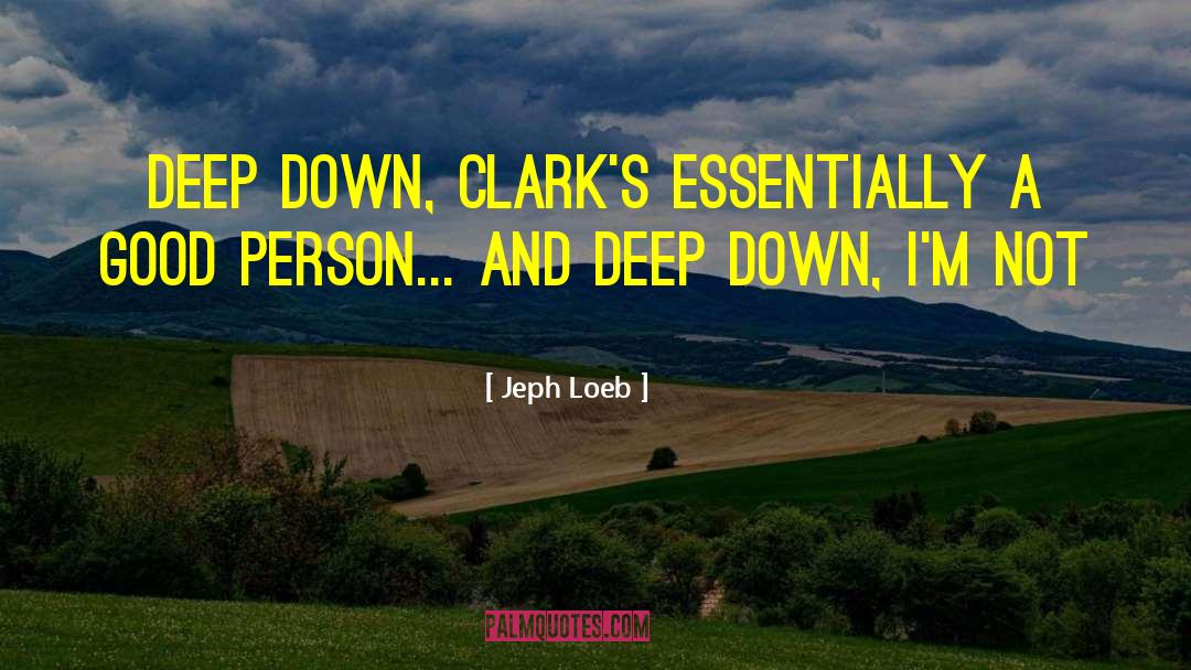 Jeph Loeb Quotes: Deep down, Clark's essentially a