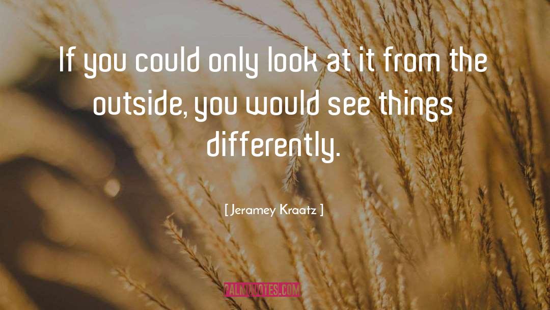Jeramey Kraatz Quotes: If you could only look