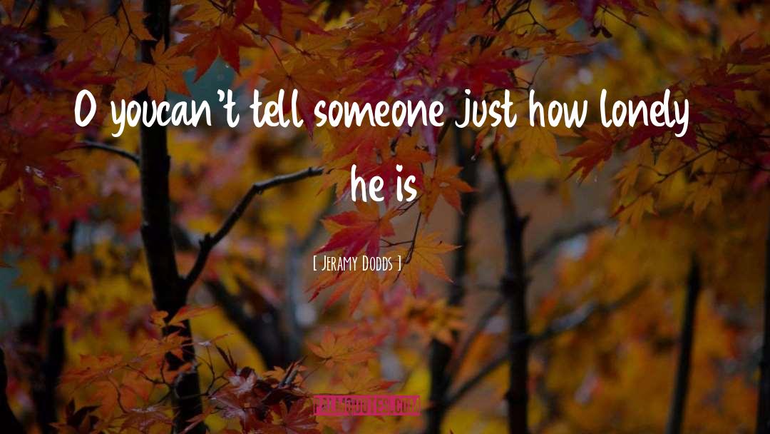 Jeramy Dodds Quotes: O you<br />can't tell someone