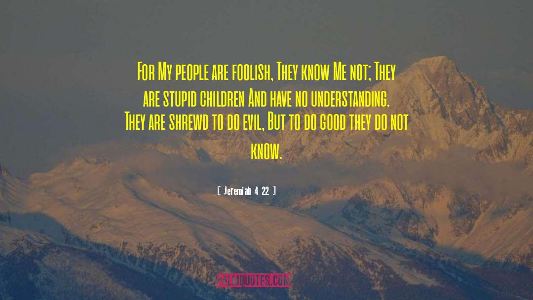 Jeremiah 4 22 Quotes: For My people are foolish,